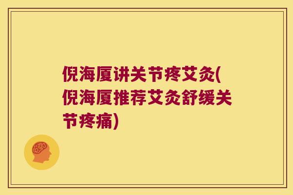 倪海厦讲关节疼艾灸(倪海厦推荐艾灸舒缓关节)