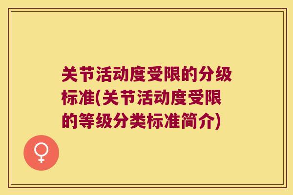 关节活动度受限的分级标准(关节活动度受限的等级分类标准简介) 关节活动度受限的分级标准(关节活动度受限的等级分类标准简介)