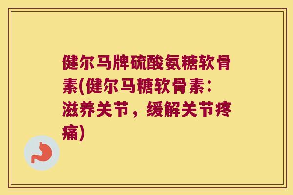 健尔马牌硫酸氨糖软骨素(健尔马糖软骨素:滋养关节,缓解关节) 健尔马牌硫酸氨糖软骨素(健尔马糖软骨素:滋养关节,缓解关节)