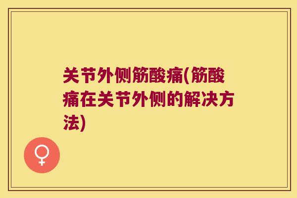 关节外侧筋酸痛(筋酸痛在关节外侧的解决方法) 关节外侧筋酸痛(筋酸痛在关节外侧的解决方法)