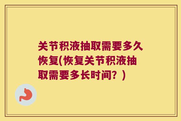 关节积液抽取需要多久恢复(恢复关节积液抽取需要多长时间?) 关节积液抽取需要多久恢复(恢复关节积液抽取需要多长时间?)