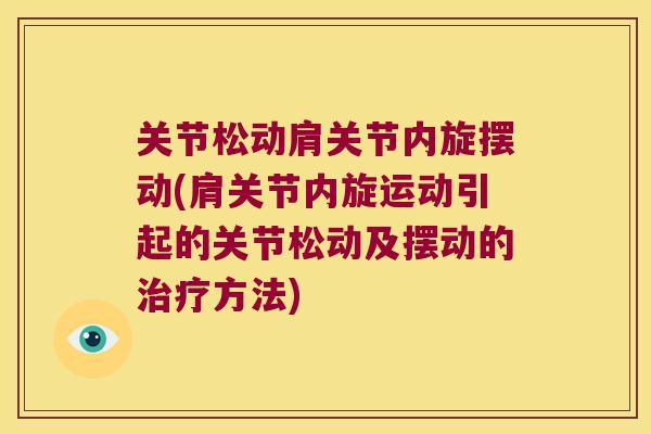 关节松动肩关节内旋摆动(肩关节内旋运动引起的关节松动及摆动的方法) 关节松动肩关节内旋摆动(肩关节内旋运动引起的关节松动及摆动的方法)