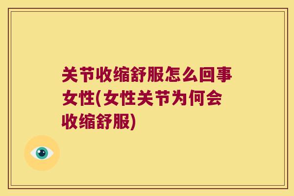 关节收缩舒服怎么回事女性(女性关节为何会收缩舒服)