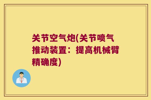 关节空气炮(关节喷气推动装置:提高机械臂精确度) 关节空气炮(关节喷气推动装置:提高机械臂精确度)