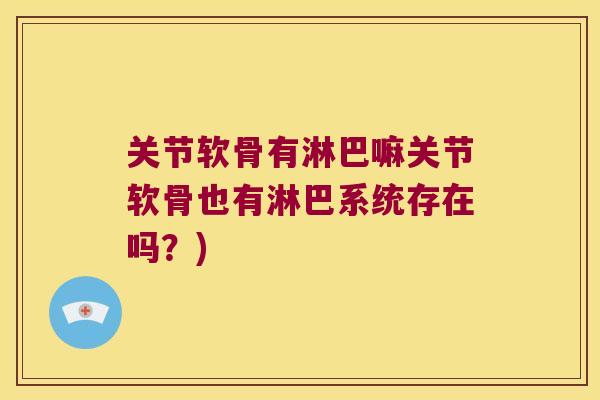 关节软骨有淋巴嘛关节软骨也有淋巴系统存在吗？)