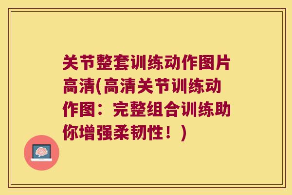 关节整套训练动作图片高清(高清关节训练动作图:完整组合训练助你增强柔韧性!) 关节整套训练动作图片高清(高清关节训练动作图:完整组合训练助你增强柔韧性!)
