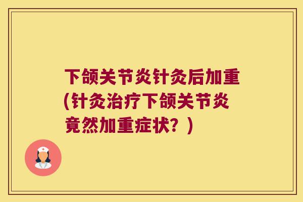 下颌针灸后加重(针灸下颌竟然加重症状?) 下颌针灸后加重(针灸下颌竟然加重症状?)