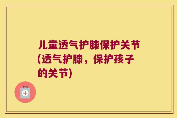 儿童透气护膝保护关节(透气护膝，保护孩子的关节)