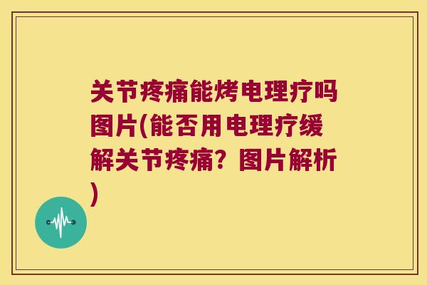 关节能烤电理疗吗图片(能否用电理疗缓解关节?图片解析) 关节能烤电理疗吗图片(能否用电理疗缓解关节?图片解析)