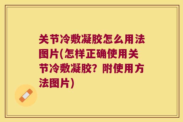 关节冷敷凝胶怎么用法图片(怎样正确使用关节冷敷凝胶?附使用方法图片) 关节冷敷凝胶怎么用法图片(怎样正确使用关节冷敷凝胶?附使用方法图片)