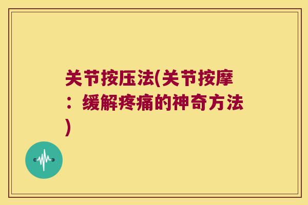 关节按压法(关节按摩：缓解的神奇方法)