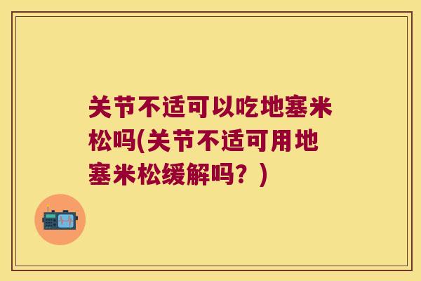 关节不适可以吃地塞米松吗(关节不适可用地塞米松缓解吗?) 关节不适可以吃地塞米松吗(关节不适可用地塞米松缓解吗?)