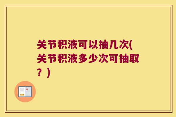 关节积液可以抽几次(关节积液多少次可抽取？)