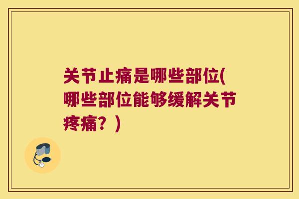 关节是哪些部位(哪些部位能够缓解关节?) 关节是哪些部位(哪些部位能够缓解关节?)