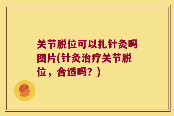 关节脱位可以扎针灸吗图片(针灸关节脱位，合适吗？)