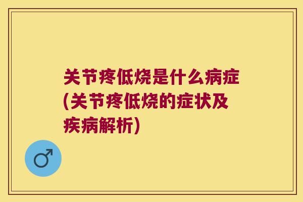 关节疼低烧是什么症(关节疼低烧的症状及解析)