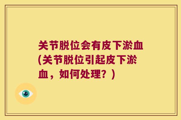 关节脱位会有皮下淤(关节脱位引起皮下淤，如何处理？)