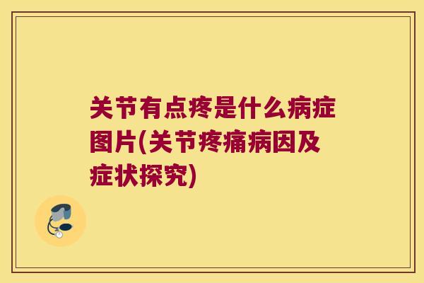 关节有点疼是什么症图片(关节因及症状探究) 关节有点疼是什么症图片(关节因及症状探究)