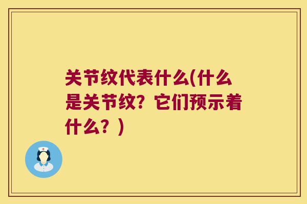 关节纹代表什么(什么是关节纹?它们预示着什么?) 关节纹代表什么(什么是关节纹?它们预示着什么?)
