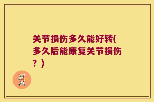 关节损伤多久能好转(多久后能康复关节损伤?) 关节损伤多久能好转(多久后能康复关节损伤?)