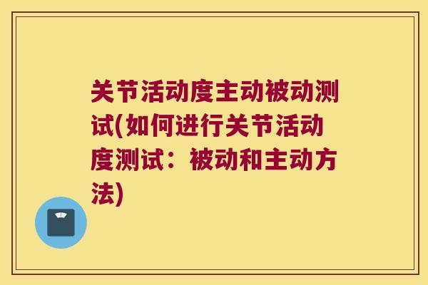 关节活动度主动被动测试(如何进行关节活动度测试：被动和主动方法)