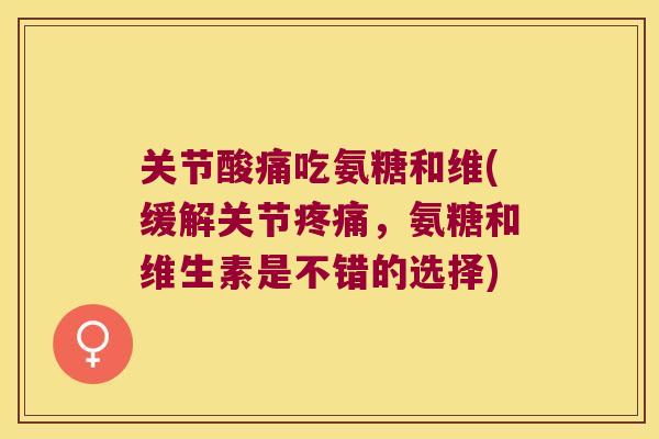 关节酸痛吃氨糖和维(缓解关节，氨糖和维生素是不错的选择)