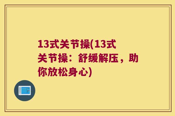 13式关节操(13式关节操:舒缓解压,助你放松身心) 13式关节操(13式关节操:舒缓解压,助你放松身心)