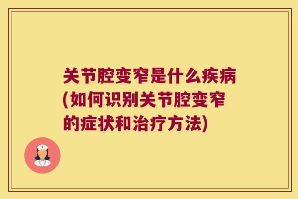关节腔变窄是什么(如何识别关节腔变窄的症状和方法) 关节腔变窄是什么(如何识别关节腔变窄的症状和方法)