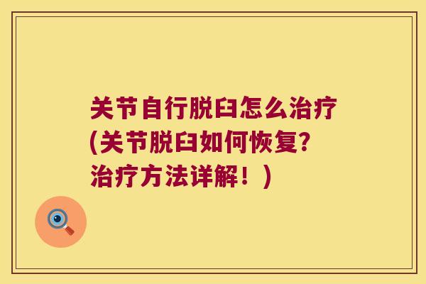 关节自行脱臼怎么(关节脱臼如何恢复?方法详解!) 关节自行脱臼怎么(关节脱臼如何恢复?方法详解!)
