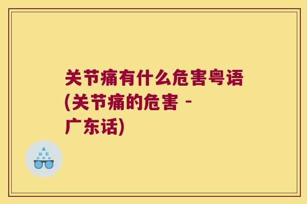 关节痛有什么危害粤语(关节痛的危害 - 广东话) 关节痛有什么危害粤语(关节痛的危害 - 广东话)
