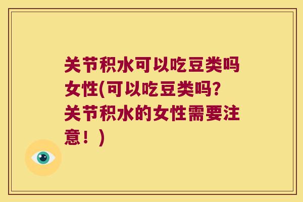 关节积水可以吃豆类吗女性(可以吃豆类吗?关节积水的女性需要注意!) 关节积水可以吃豆类吗女性(可以吃豆类吗?关节积水的女性需要注意!)