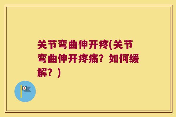 关节弯曲伸开疼(关节弯曲伸开?如何缓解?) 关节弯曲伸开疼(关节弯曲伸开?如何缓解?)
