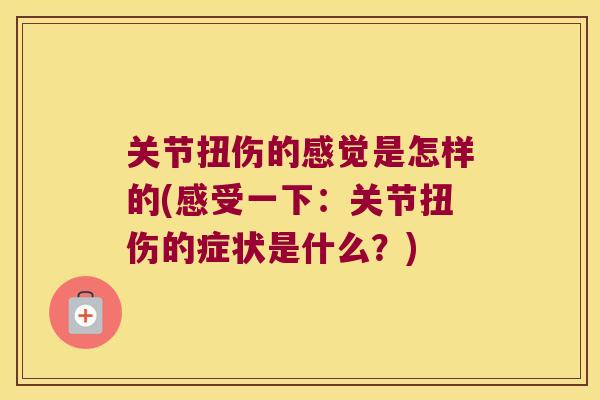关节扭伤的感觉是怎样的(感受一下：关节扭伤的症状是什么？)