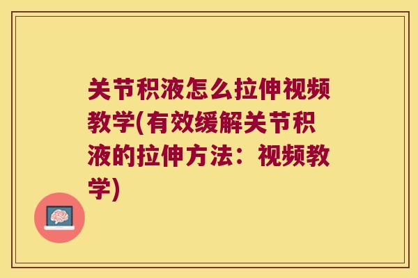 关节积液怎么拉伸视频教学(有效缓解关节积液的拉伸方法:视频教学) 关节积液怎么拉伸视频教学(有效缓解关节积液的拉伸方法:视频教学)