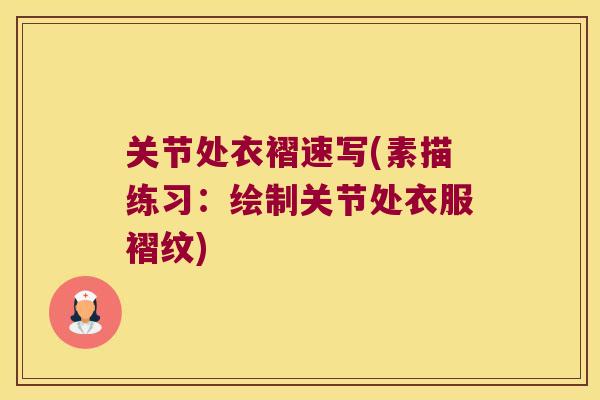 关节处衣褶速写(素描练习:绘制关节处衣服褶纹) 关节处衣褶速写(素描练习:绘制关节处衣服褶纹)