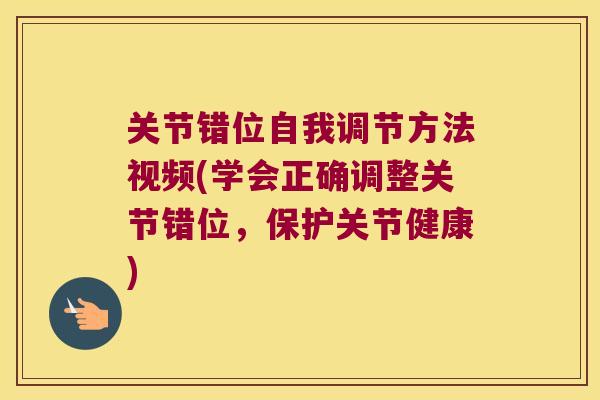 关节错位自我调节方法视频(学会正确调整关节错位，保护关节健康)