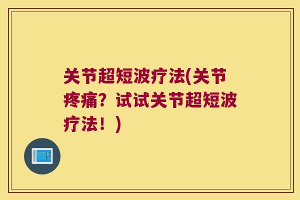 关节超短波疗法(关节？试试关节超短波疗法！)