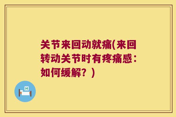 关节来回动就痛(来回转动关节时有感：如何缓解？)