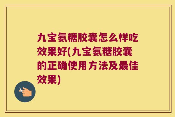 九宝氨糖胶囊怎么样吃效果好(九宝氨糖胶囊的正确使用方法及佳效果) 九宝氨糖胶囊怎么样吃效果好(九宝氨糖胶囊的正确使用方法及佳效果)