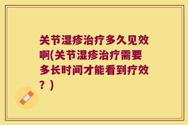关节多久见效啊(关节需要多长时间才能看到疗效？)
