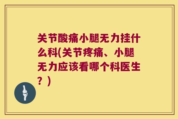 关节酸痛小腿无力挂什么科(关节、小腿无力应该看哪个科医生？)