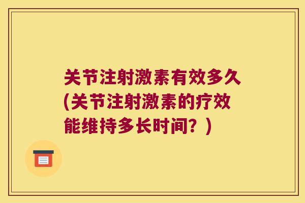 关节注射激素有效多久(关节注射激素的疗效能维持多长时间？)