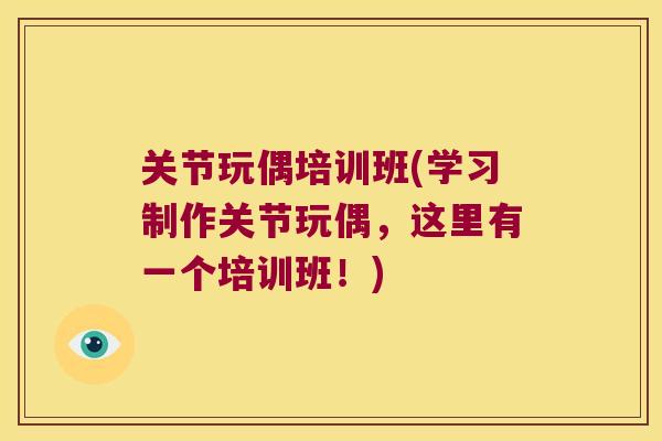 关节玩偶培训班(学习制作关节玩偶,这里有一个培训班!) 关节玩偶培训班(学习制作关节玩偶,这里有一个培训班!)
