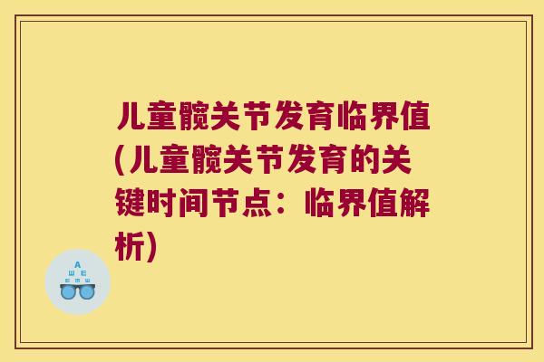 儿童髋关节发育临界值(儿童髋关节发育的关键时间节点:临界值解析) 儿童髋关节发育临界值(儿童髋关节发育的关键时间节点:临界值解析)