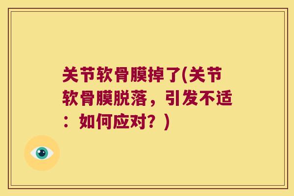 关节软骨膜掉了(关节软骨膜脱落,引发不适:如何应对?) 关节软骨膜掉了(关节软骨膜脱落,引发不适:如何应对?)