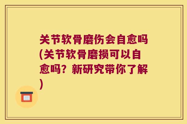 关节软骨磨伤会自愈吗(关节软骨磨损可以自愈吗？新研究带你了解)