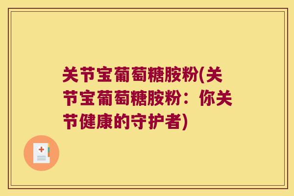 关节宝葡萄糖胺粉(关节宝葡萄糖胺粉：你关节健康的守护者)