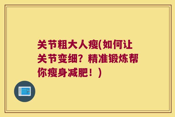 关节粗大人瘦(如何让关节变细？精准锻炼帮你瘦身！)