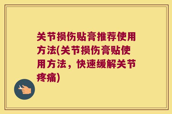 关节损伤贴膏推荐使用方法(关节损伤膏贴使用方法,快速缓解关节) 关节损伤贴膏推荐使用方法(关节损伤膏贴使用方法,快速缓解关节)