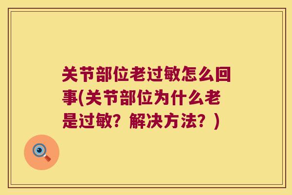 关节部位老怎么回事(关节部位为什么老是?解决方法?) 关节部位老怎么回事(关节部位为什么老是?解决方法?)